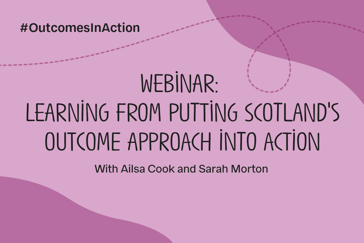 Text reads #OutcomesInAction. Webinar: Learning from putting Scotland's outcome approach into action