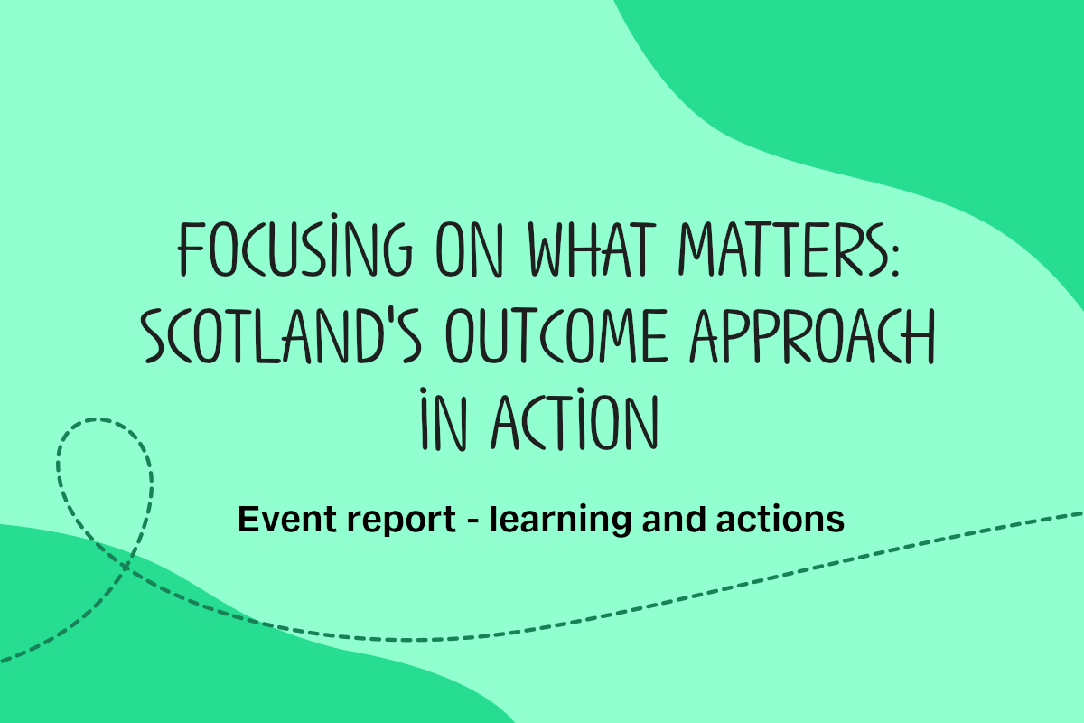 Text reads: Focusing on what matters: Scotland's outcome approach in action. Event report - learning and actions.