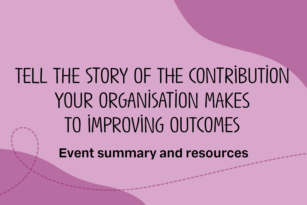 Text reads: Tell the story of the contribution your organisation makes to improving outcomes - Event summary and resources