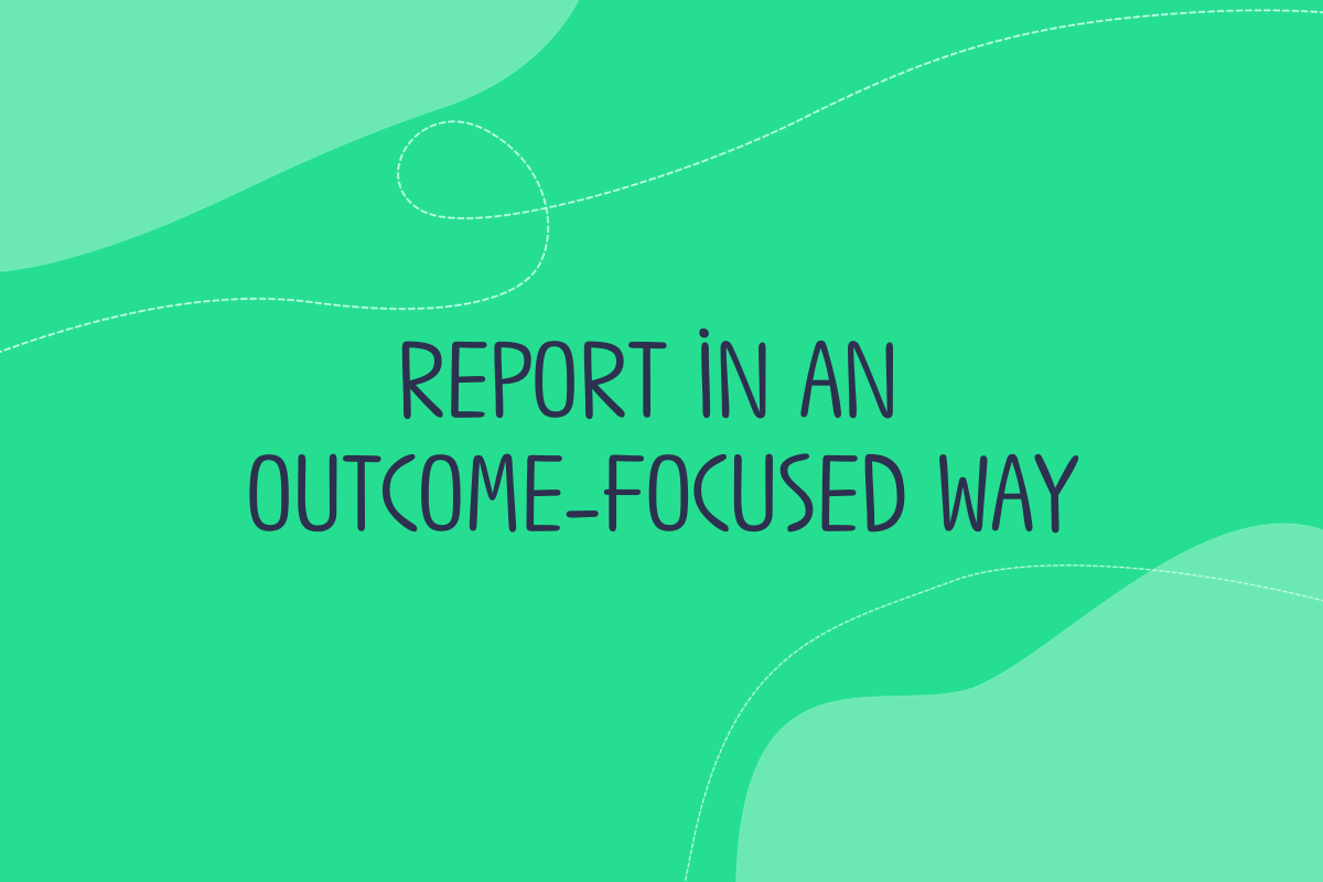 Text reads: Report in an outcome-focused way