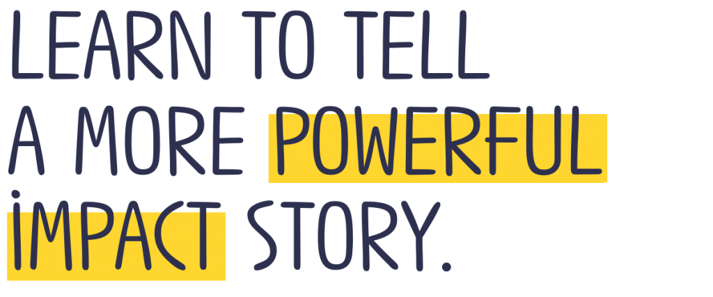 Learn to tell a more powerful impact story.