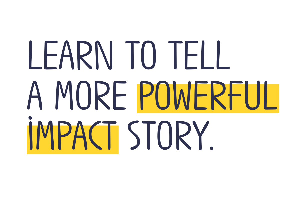 Learn to tell a more powerful impact story