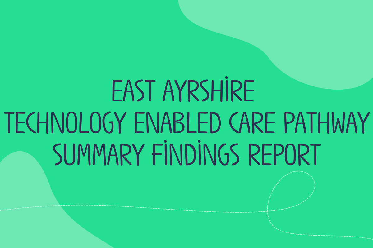 Against a green background text reads East Ayrshire Technology Enabled Care Pathway summary findings report