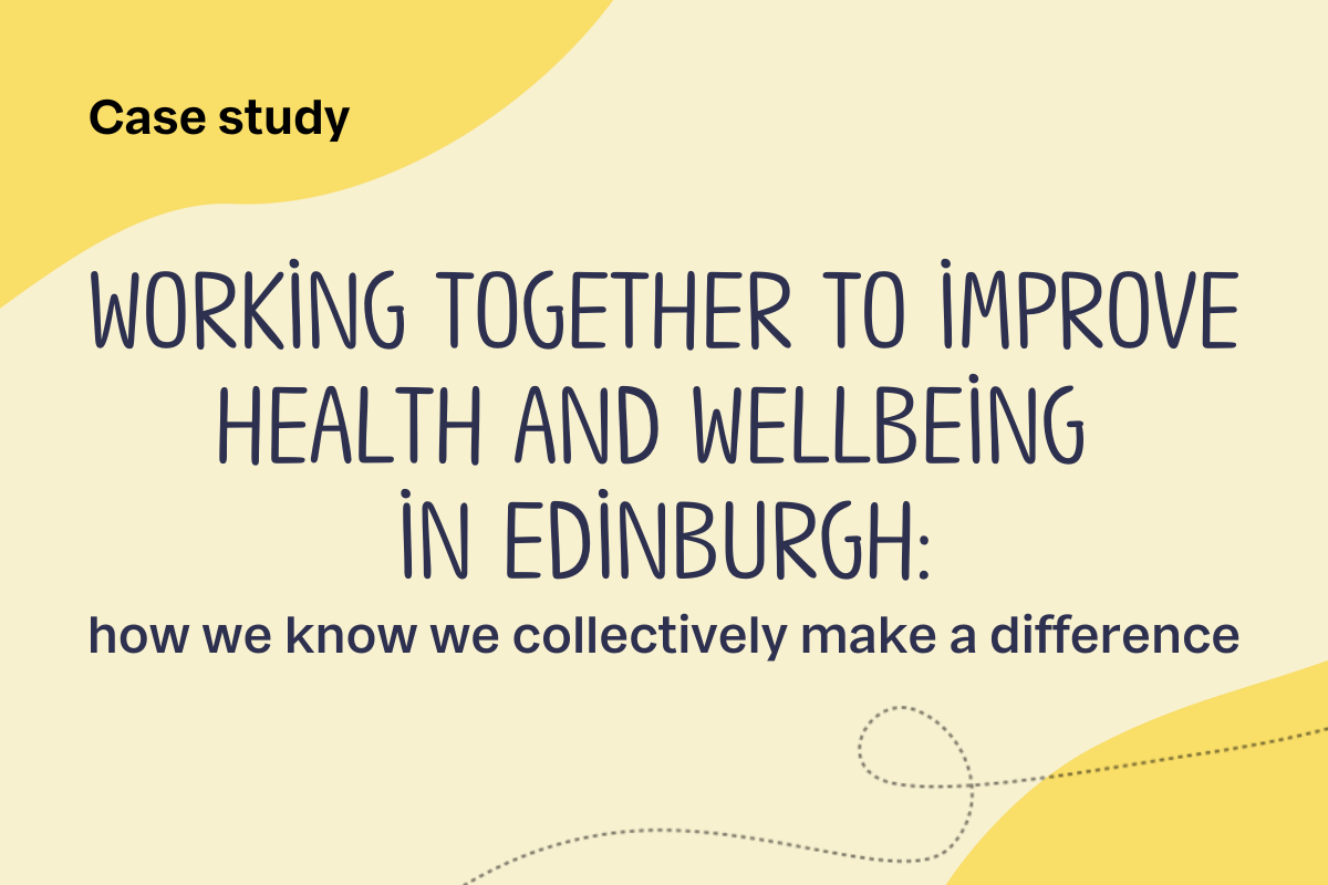 Case Study. Working together to improve health and wellbeing in Edinburgh - how we know we collectively make a difference